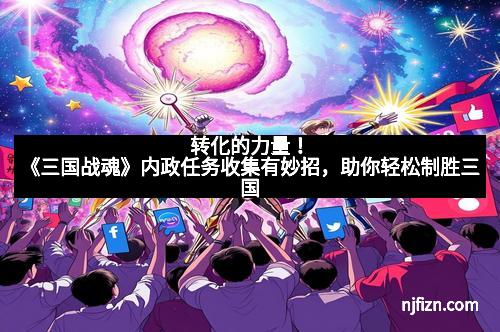 转化的力量！《三国战魂》内政任务收集有妙招，助你轻松制胜三国